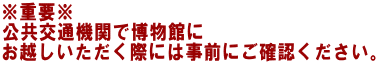 ※重要※ 公共交通機関で博物館に お越しいただく際には事前にご確認ください。