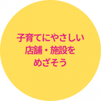 子育てにやさしい店舗・施設をめざそう
